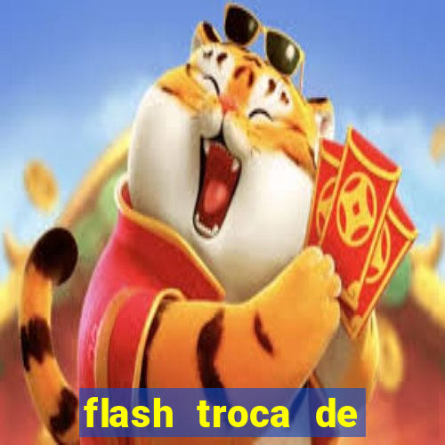 flash troca de corpo parte 2